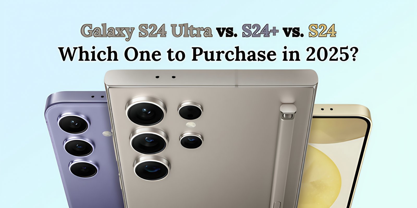 Galaxy S24 Ultra vs. S24+ vs. S24: Which One to Purchase in 2025?